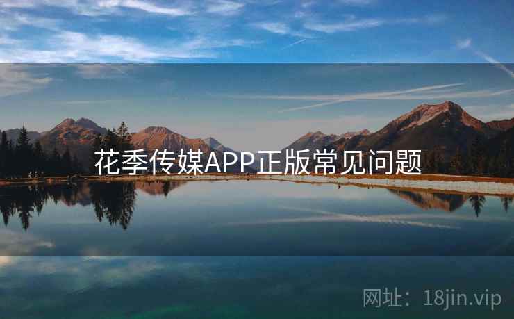 花季传媒APP正版常见问题 第2张 花季传媒APP正版常见问题 第2张