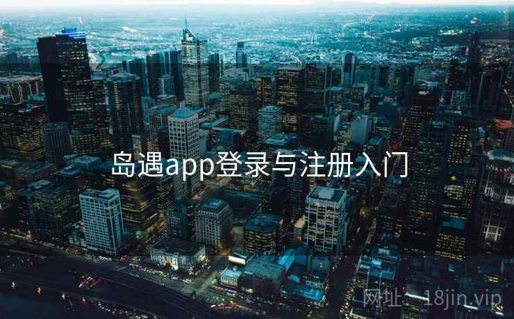 岛遇app登录与注册入门 第1张 岛遇app登录与注册入门 第1张