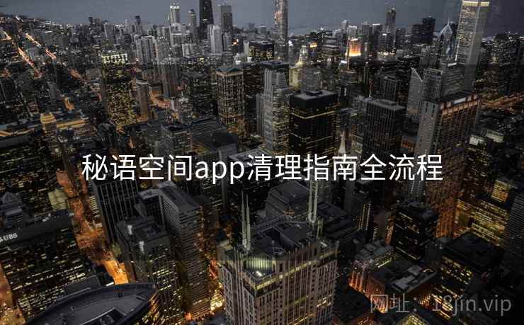 秘语空间app清理指南全流程 第2张 秘语空间app清理指南全流程 第2张