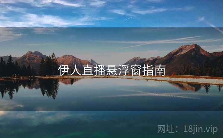 伊人直播悬浮窗指南 第2张 伊人直播悬浮窗指南 第2张