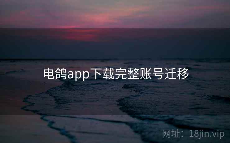 电鸽app下载完整账号迁移 第2张 电鸽app下载完整账号迁移 第2张