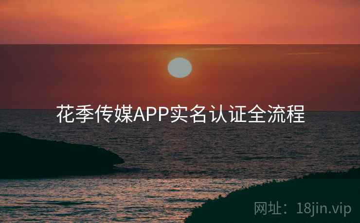 花季传媒APP实名认证全流程  第1张