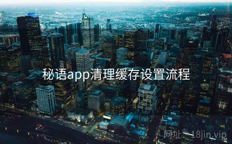 秘语app清理缓存设置流程 第1张 秘语app清理缓存设置流程 第1张