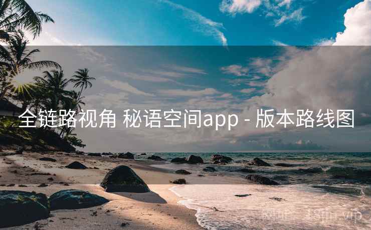全链路视角 秘语空间app - 版本路线图 第2张 全链路视角 秘语空间app - 版本路线图 第2张