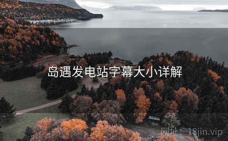 岛遇发电站字幕大小详解 第2张 岛遇发电站字幕大小详解 第2张