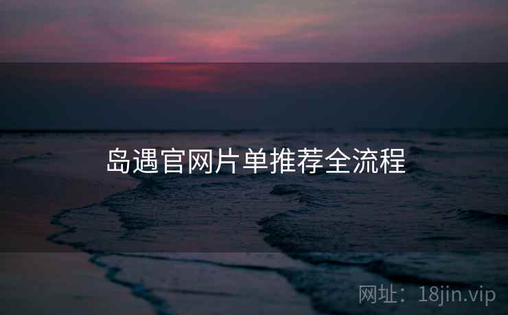 岛遇官网片单推荐全流程 第1张 岛遇官网片单推荐全流程 第1张