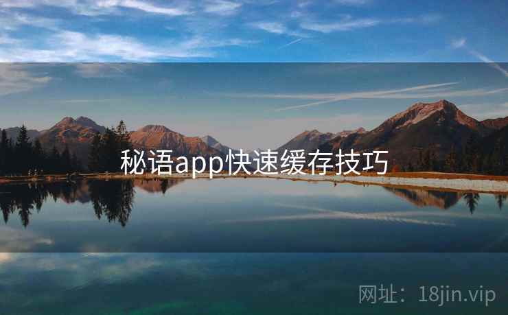秘语app快速缓存技巧 第2张 秘语app快速缓存技巧 第2张