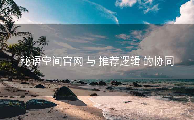 秘语空间官网 与 推荐逻辑 的协同  第2张